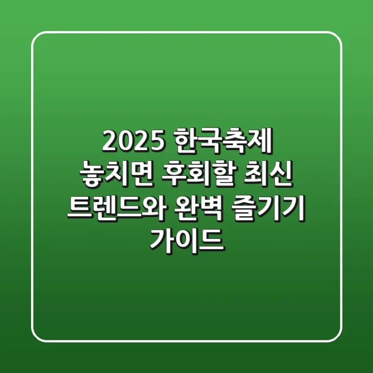 2025 한국축제, 놓치면 후회할 최신 트렌드와 완벽 즐기기 가이드