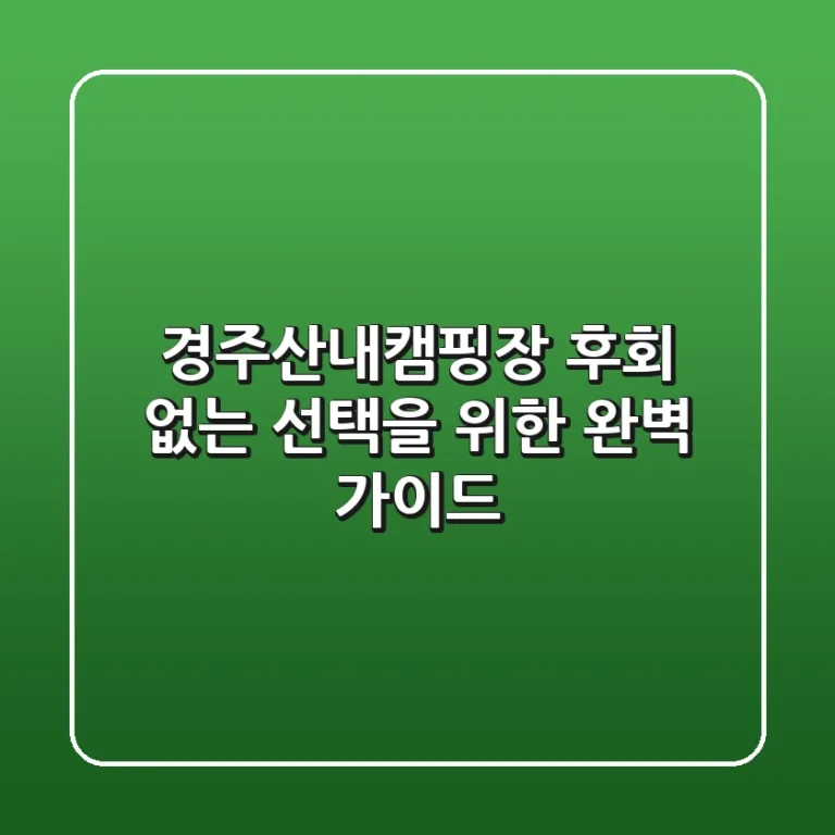 경주산내캠핑장, 후회 없는 선택을 위한 완벽 가이드