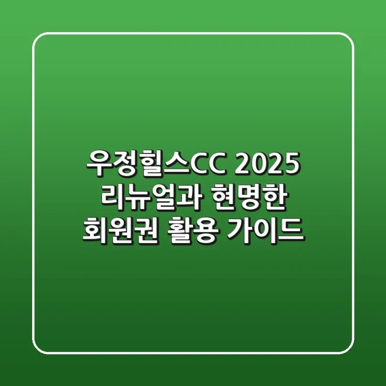 우정힐스CC, 2025 리뉴얼과 현명한 회원권 활용 가이드