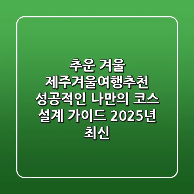 추운 겨울? 제주겨울여행추천, 성공적인 나만의 코스 설계 가이드 (2025년 최신)