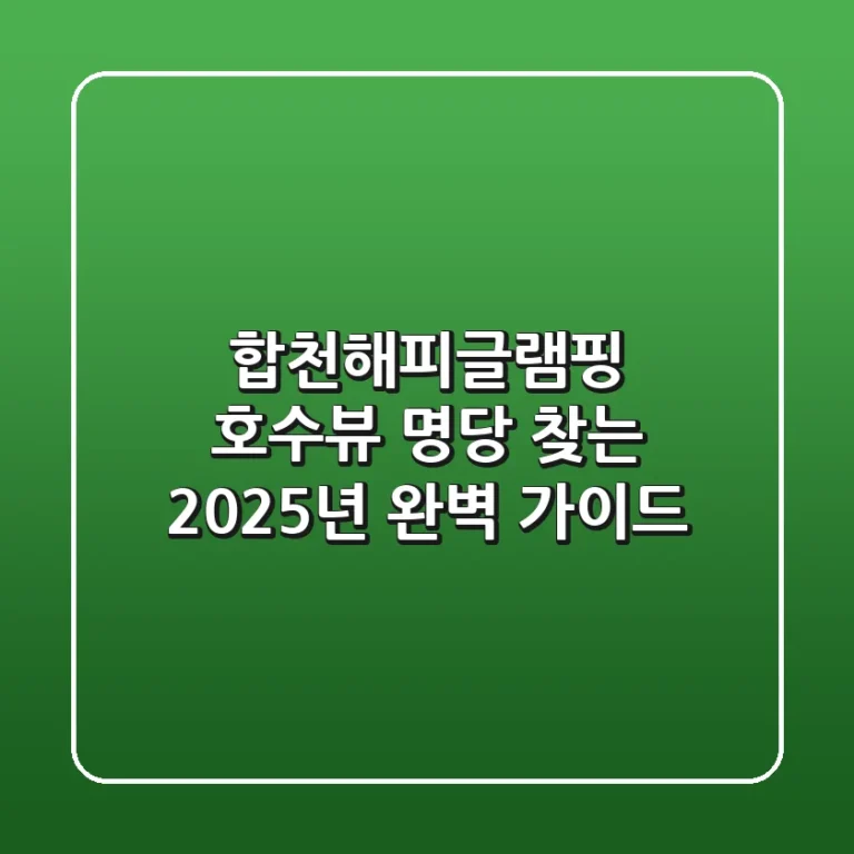 합천해피글램핑: 호수뷰 명당 찾는 2025년 완벽 가이드