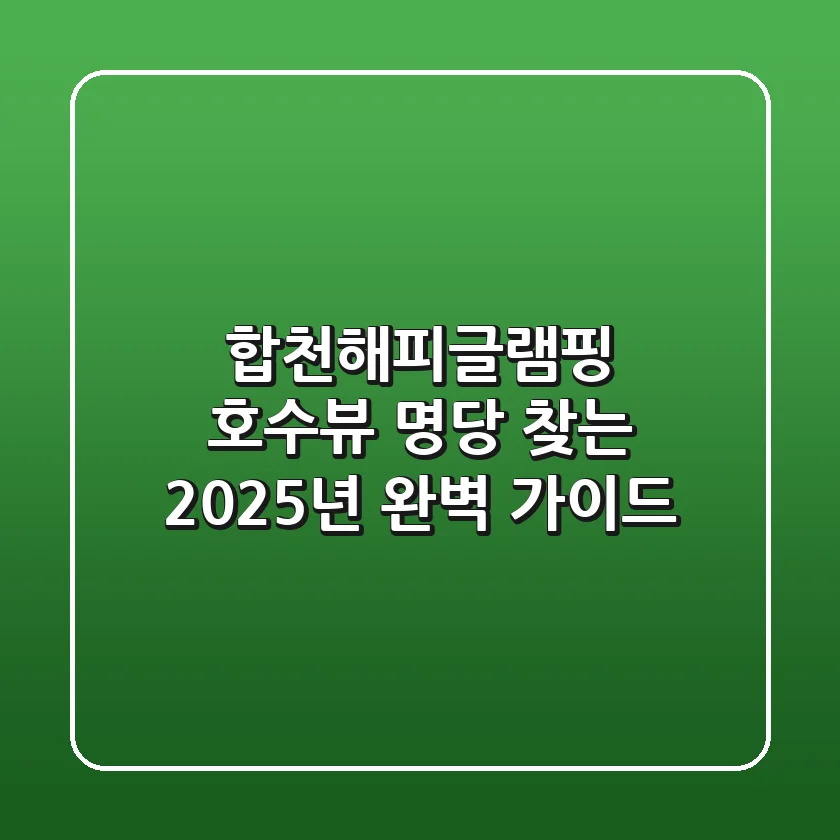 합천해피글램핑: 호수뷰 명당 찾는 2025년 완벽 가이드