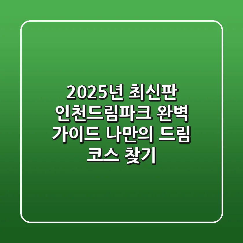 2025년 최신판 인천드림파크 완벽 가이드: 나만의 드림 코스 찾기