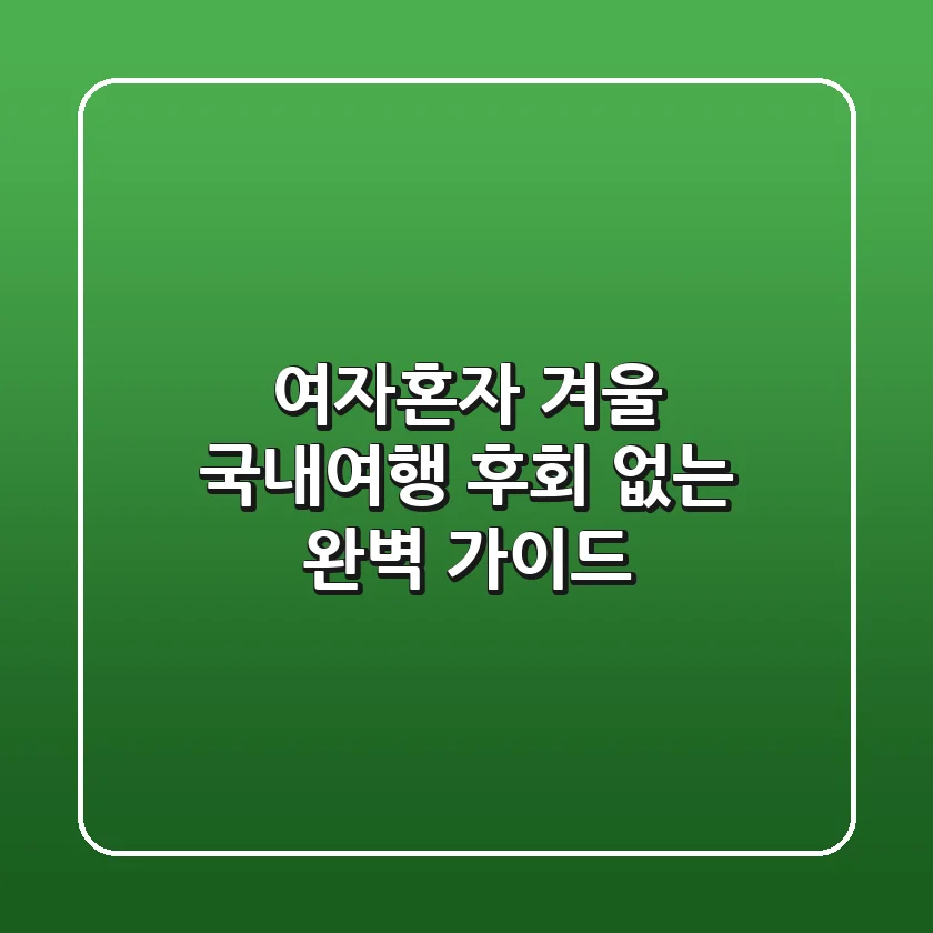 여자혼자 겨울 국내여행, 후회 없는 완벽 가이드!