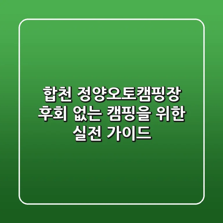 합천 정양오토캠핑장, 후회 없는 캠핑을 위한 실전 가이드