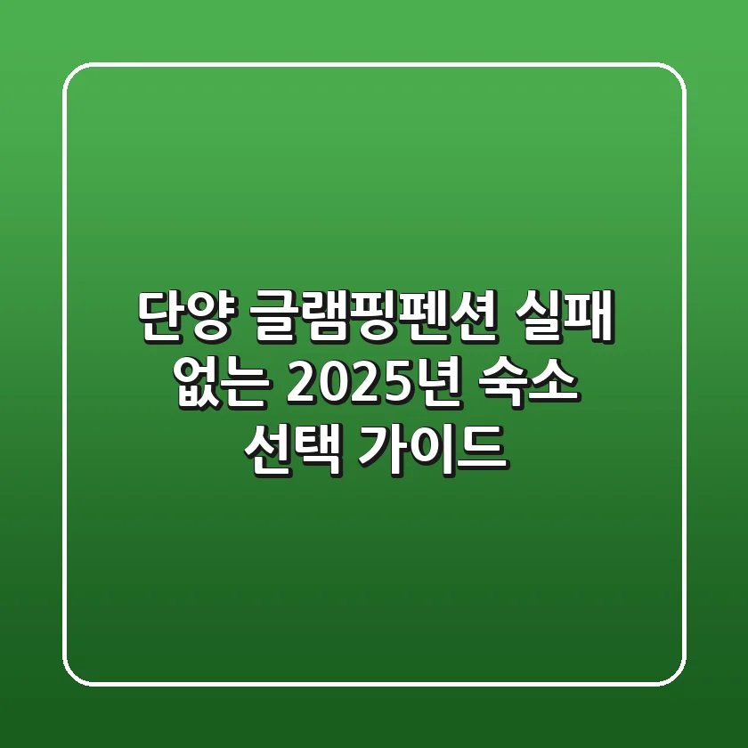 단양 글램핑&펜션, 실패 없는 2025년 숙소 선택 가이드