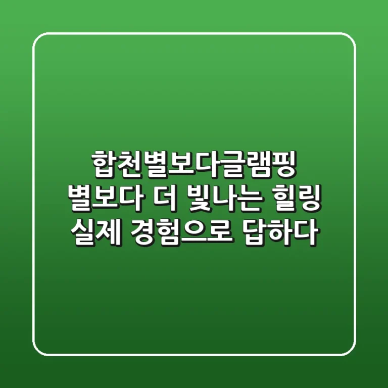 합천별보다글램핑: 별보다 더 빛나는 힐링, 실제 경험으로 답하다!