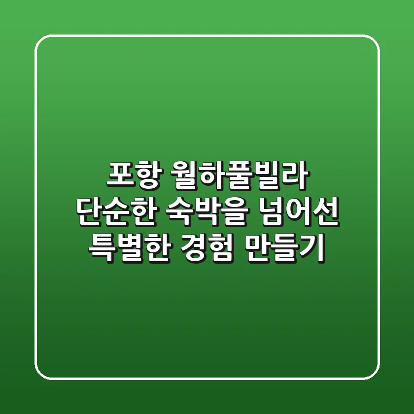 포항 월하풀빌라: 단순한 숙박을 넘어선 특별한 경험 만들기