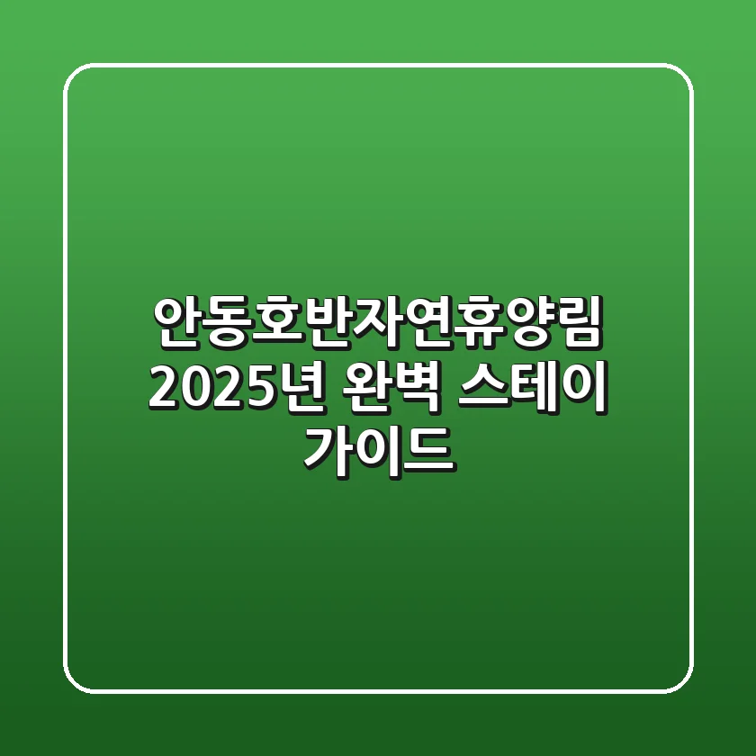 안동호반자연휴양림, 2025년 완벽 스테이 가이드