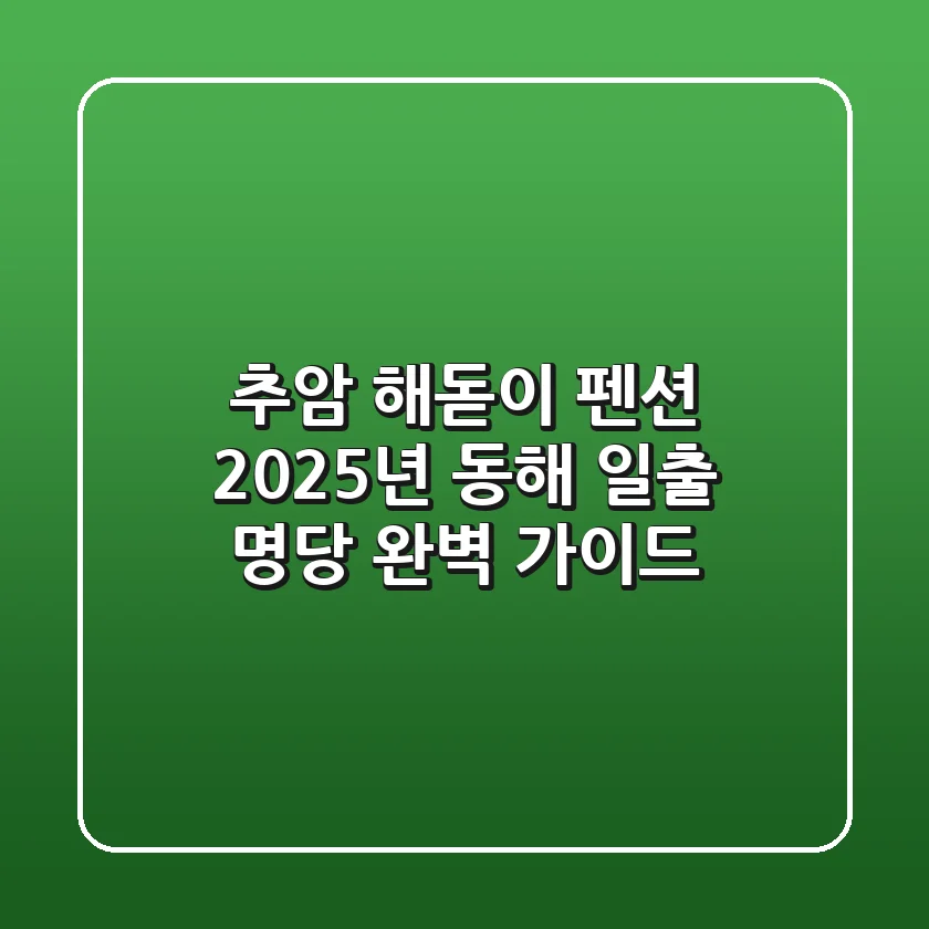 추암 해돋이 펜션: 2025년 동해 일출 명당 완벽 가이드