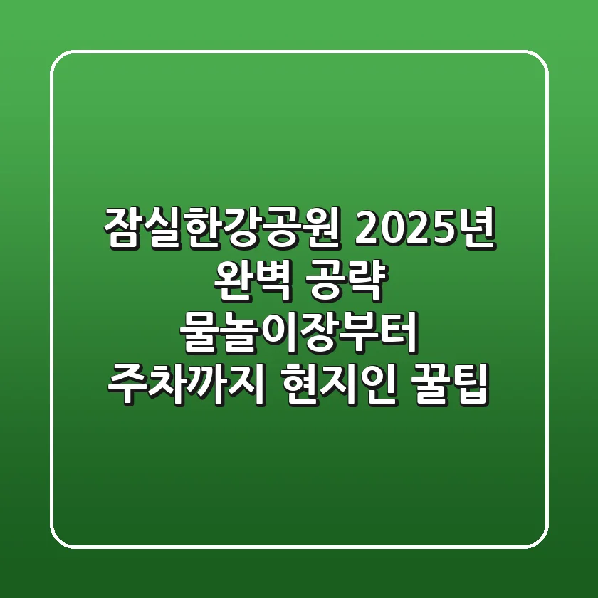 잠실한강공원 2025년 완벽 공략: 물놀이장부터 주차까지 현지인 꿀팁!