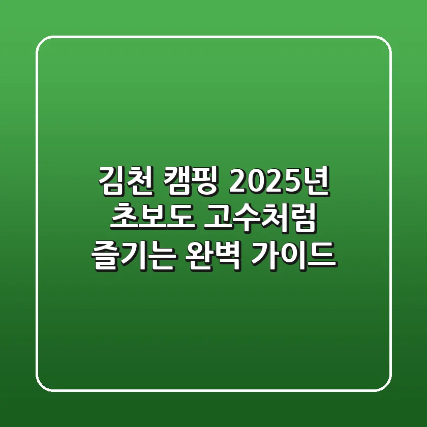 김천 캠핑, 2025년 초보도 고수처럼 즐기는 완벽 가이드