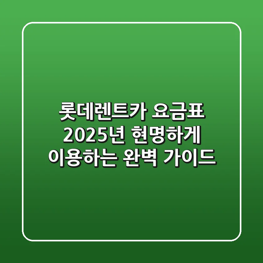 롯데렌트카 요금표, 2025년 현명하게 이용하는 완벽 가이드