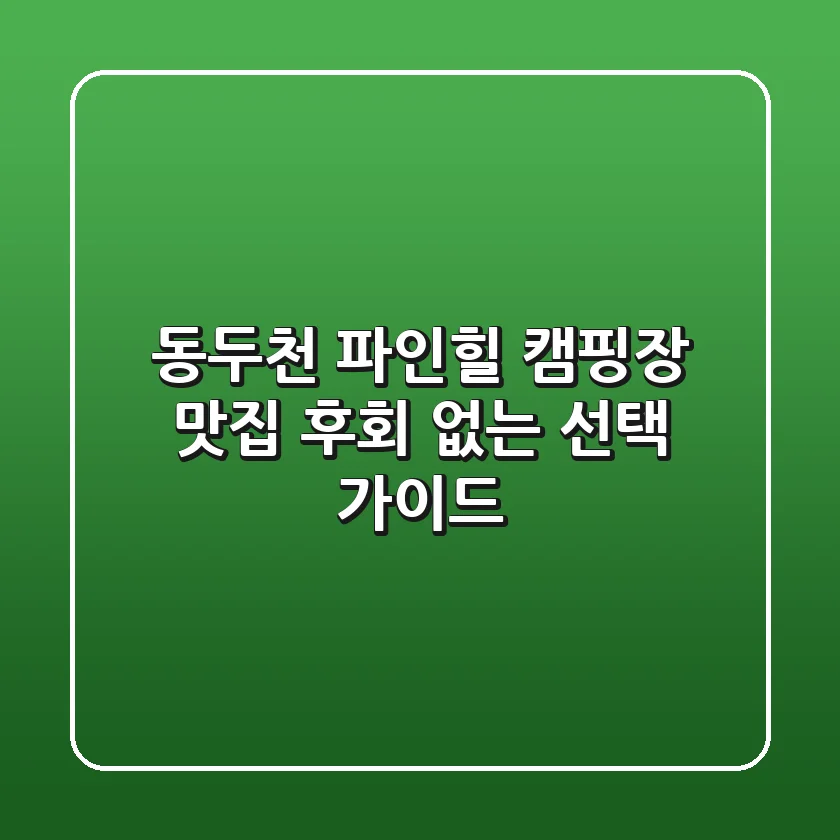 동두천 파인힐 캠핑장 맛집: 후회 없는 선택 가이드