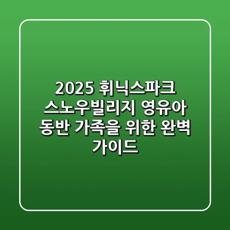 2025 휘닉스파크 스노우빌리지, 영유아 동반 가족을 위한 완벽 가이드