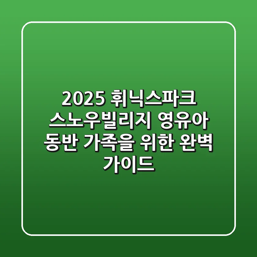 2025 휘닉스파크 스노우빌리지, 영유아 동반 가족을 위한 완벽 가이드
