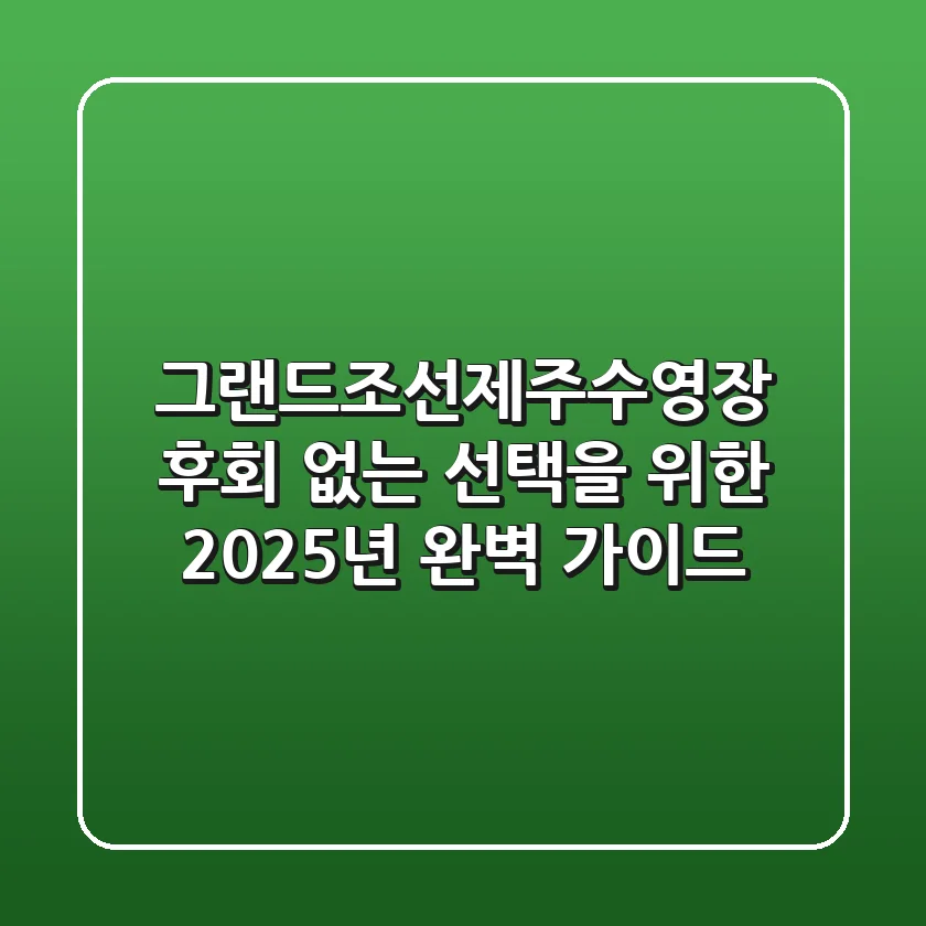 그랜드조선제주수영장: 후회 없는 선택을 위한 2025년 완벽 가이드