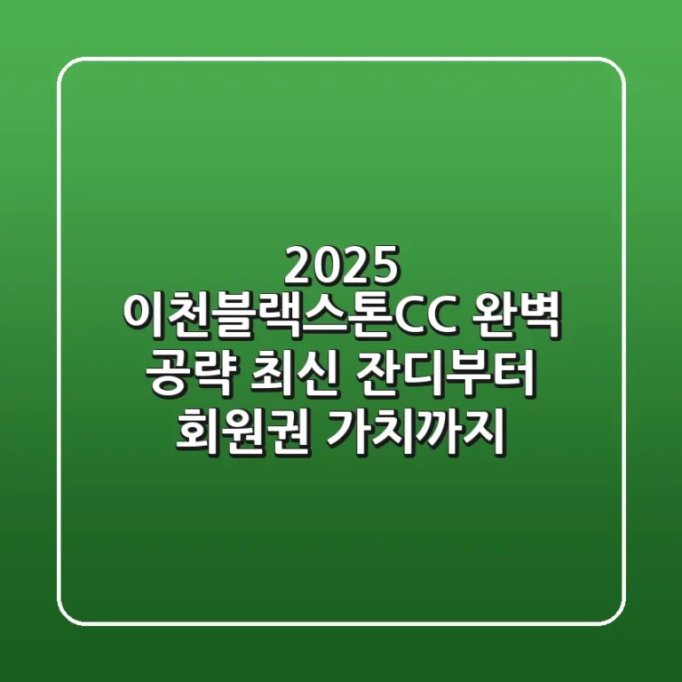 2025 이천블랙스톤CC 완벽 공략: 최신 잔디부터 회원권 가치까지