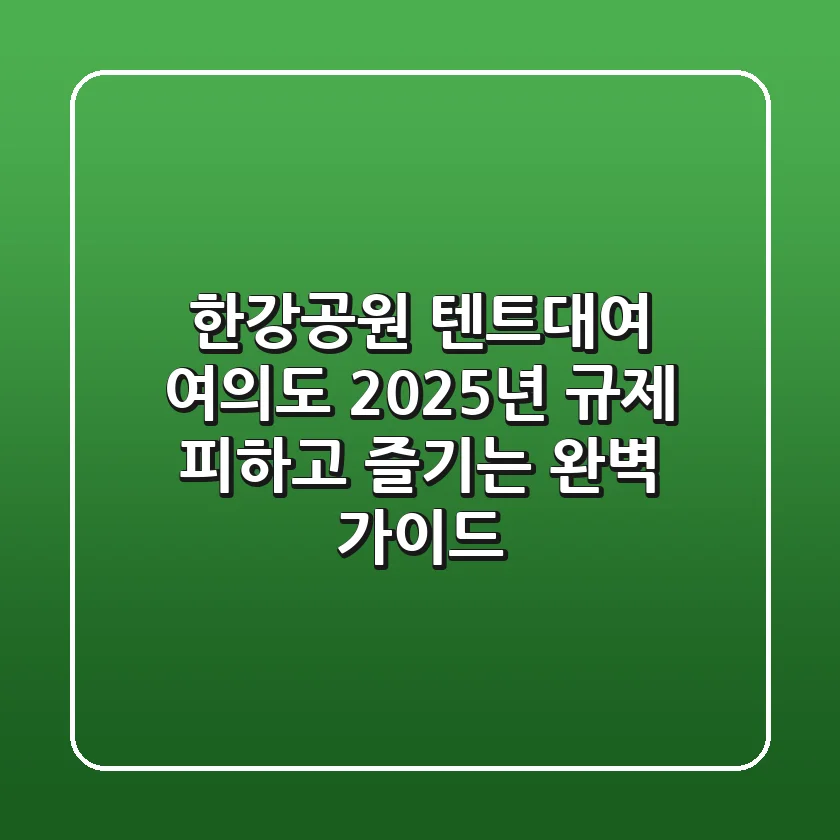 한강공원 텐트대여 여의도, 2025년 규제 피하고 즐기는 완벽 가이드
