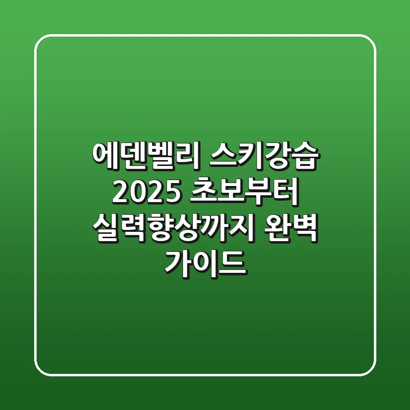 에덴벨리 스키강습, 2025 초보부터 실력향상까지 완벽 가이드