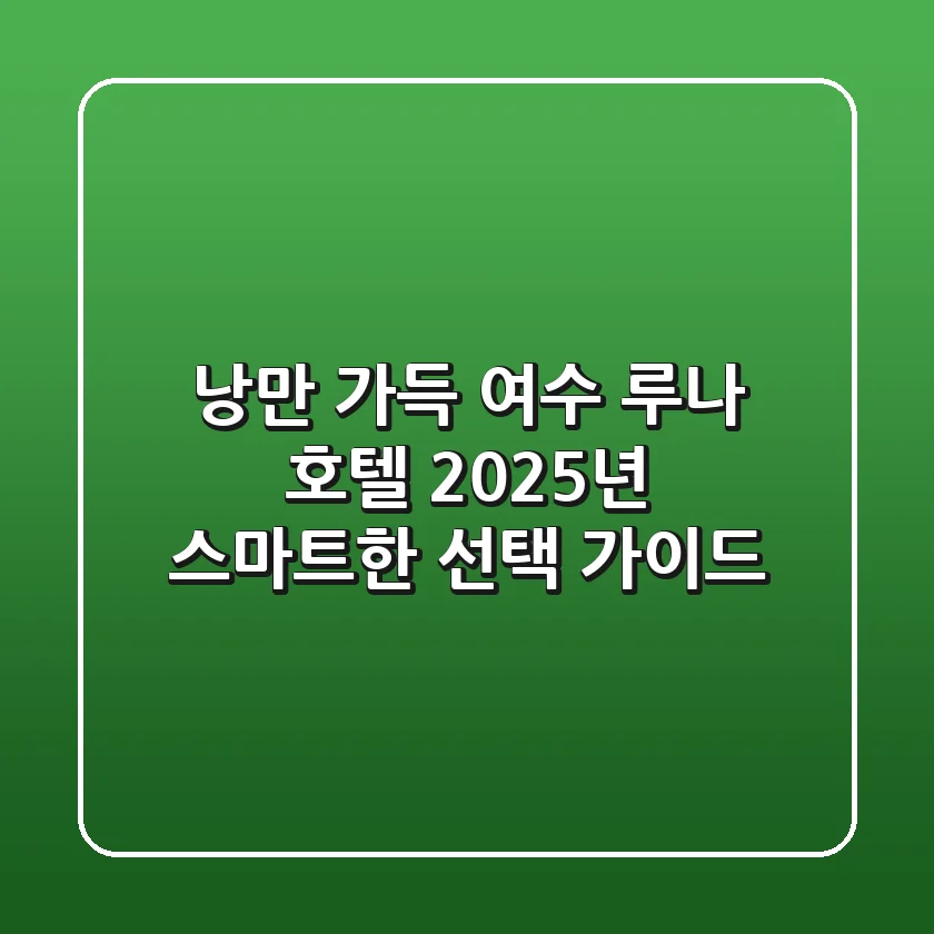 낭만 가득 여수 루나 호텔, 2025년 스마트한 선택 가이드 🏨