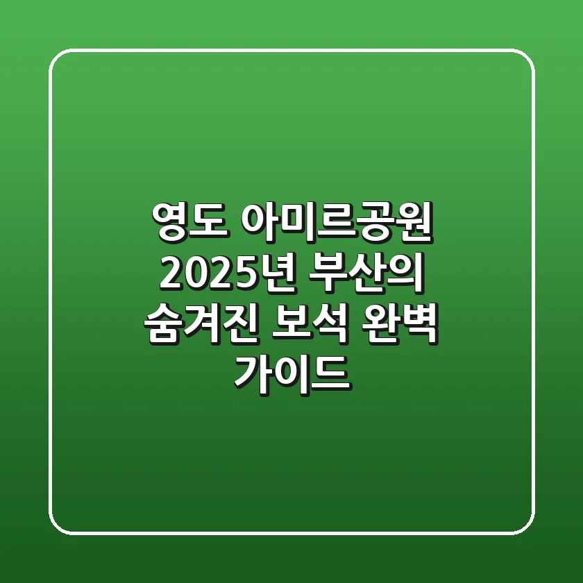 영도 아미르공원, 2025년 부산의 숨겨진 보석 완벽 가이드