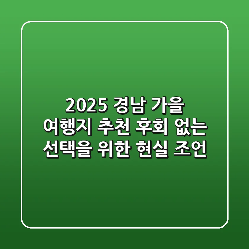 2025 경남 가을 여행지 추천: 후회 없는 선택을 위한 현실 조언