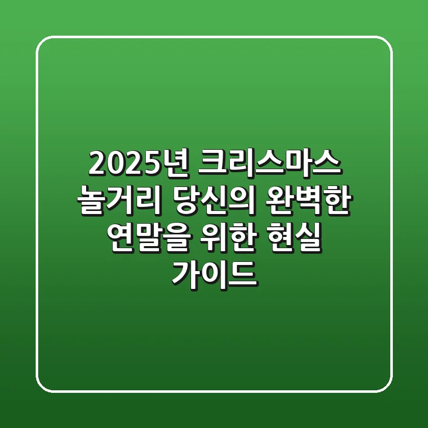 2025년 크리스마스 놀거리: 당신의 완벽한 연말을 위한 현실 가이드
