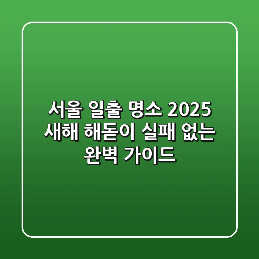 서울 일출 명소 2025: 새해 해돋이 실패 없는 완벽 가이드