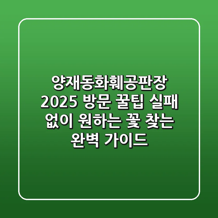 양재동화훼공판장 2025 방문 꿀팁: 실패 없이 원하는 꽃 찾는 완벽 가이드