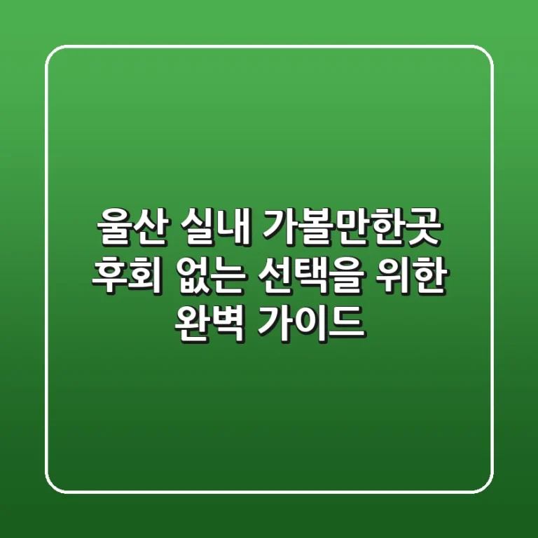 울산 실내 가볼만한곳, 후회 없는 선택을 위한 완벽 가이드