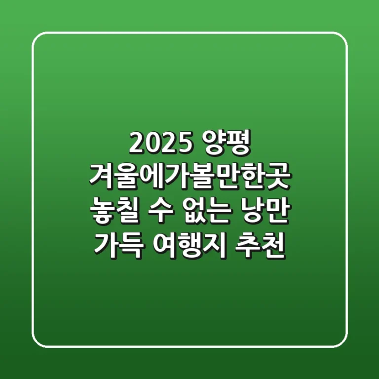 2025 양평 겨울에가볼만한곳, 놓칠 수 없는 낭만 가득 여행지 추천