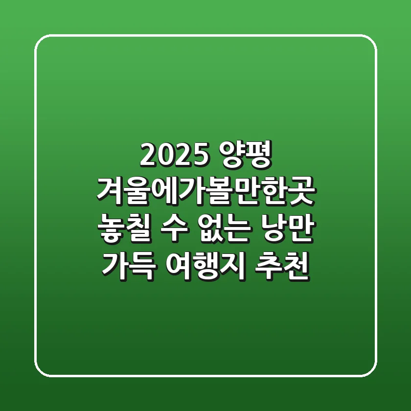 2025 양평 겨울에가볼만한곳, 놓칠 수 없는 낭만 가득 여행지 추천