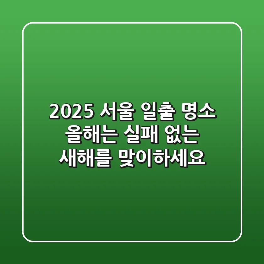 2025 서울 일출 명소, 올해는 '실패 없는' 새해를 맞이하세요!