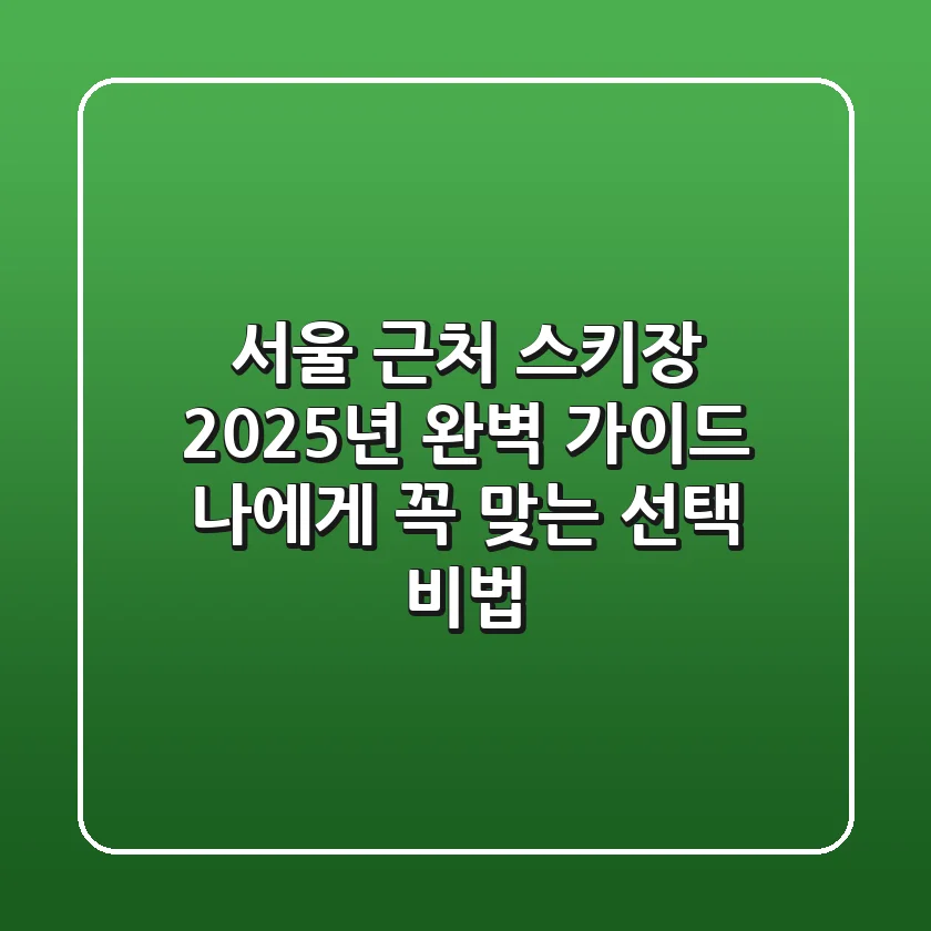 서울 근처 스키장, 2025년 완벽 가이드: 나에게 꼭 맞는 선택 비법