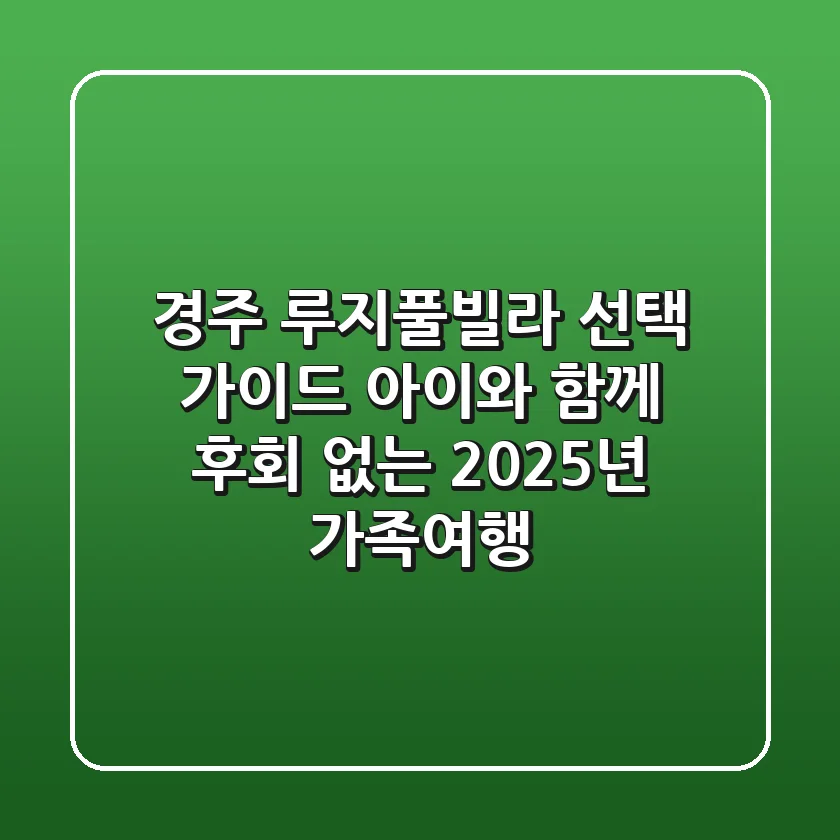 경주 루지풀빌라 선택 가이드: 아이와 함께 후회 없는 2025년 가족여행