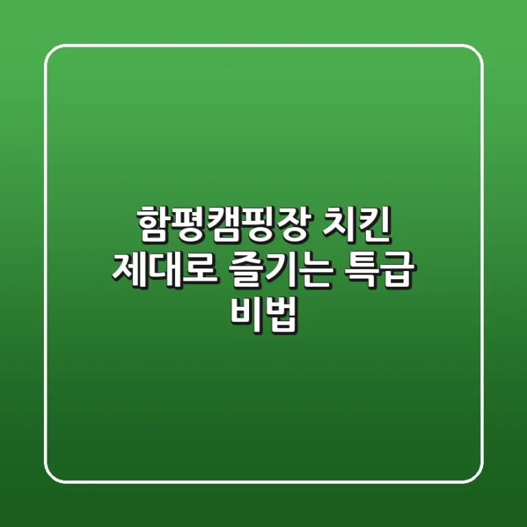 함평캠핑장 치킨, 제대로 즐기는 특급 비법