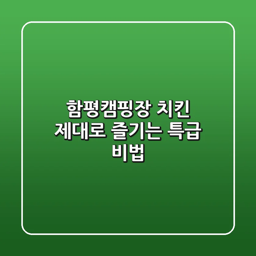 함평캠핑장 치킨, 제대로 즐기는 특급 비법