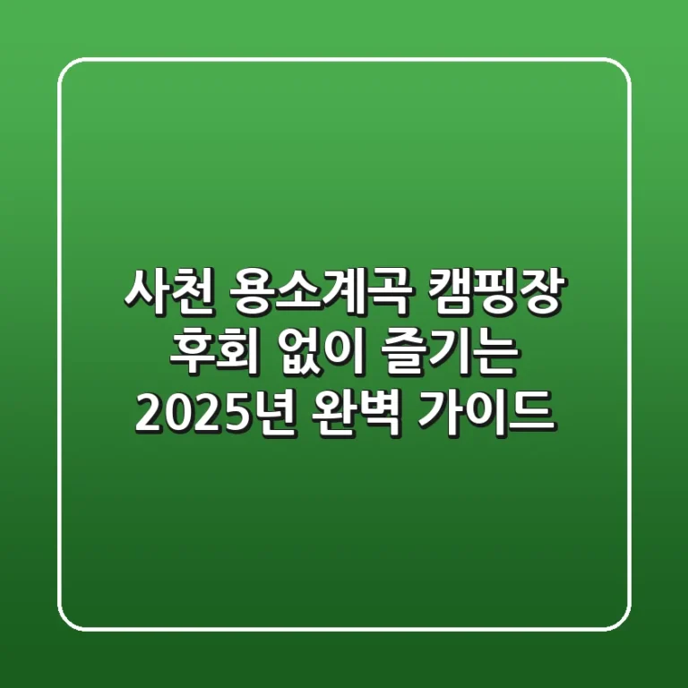 사천 용소계곡 캠핑장, 후회 없이 즐기는 2025년 완벽 가이드
