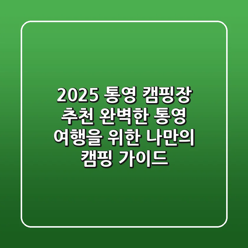 2025 통영 캠핑장 추천: 완벽한 통영 여행을 위한 나만의 캠핑 가이드