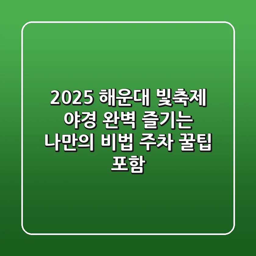 2025 해운대 빛축제, 야경 완벽 즐기는 나만의 비법 (주차 꿀팁 포함)