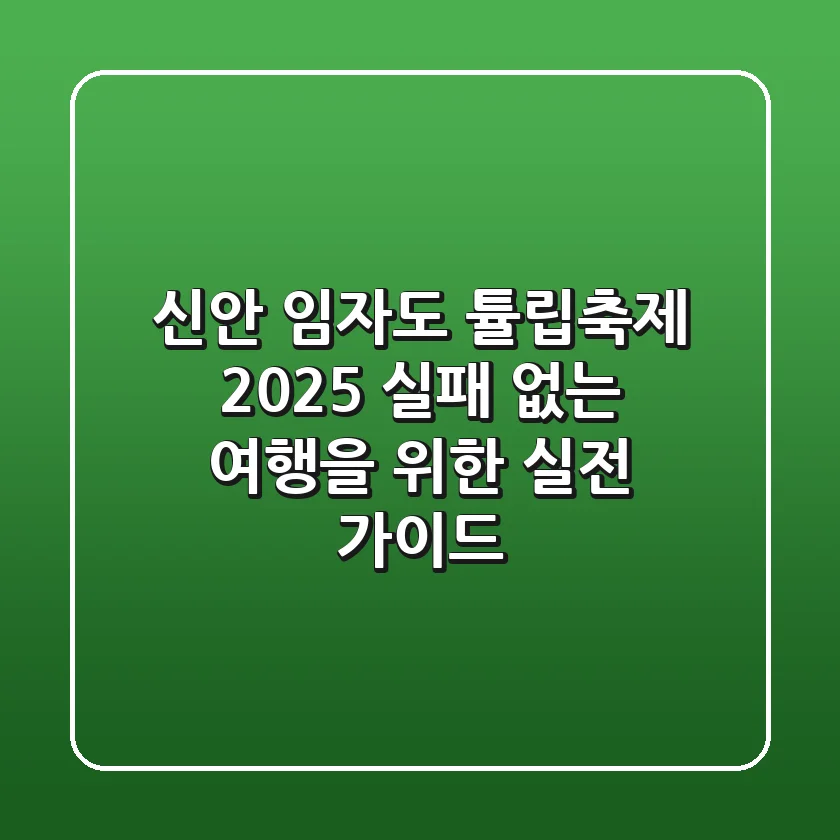 신안 임자도 튤립축제 2025: 실패 없는 여행을 위한 실전 가이드