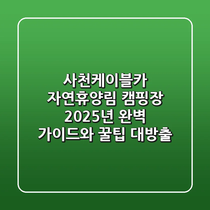 사천케이블카 자연휴양림 캠핑장: 2025년 완벽 가이드와 꿀팁 대방출!