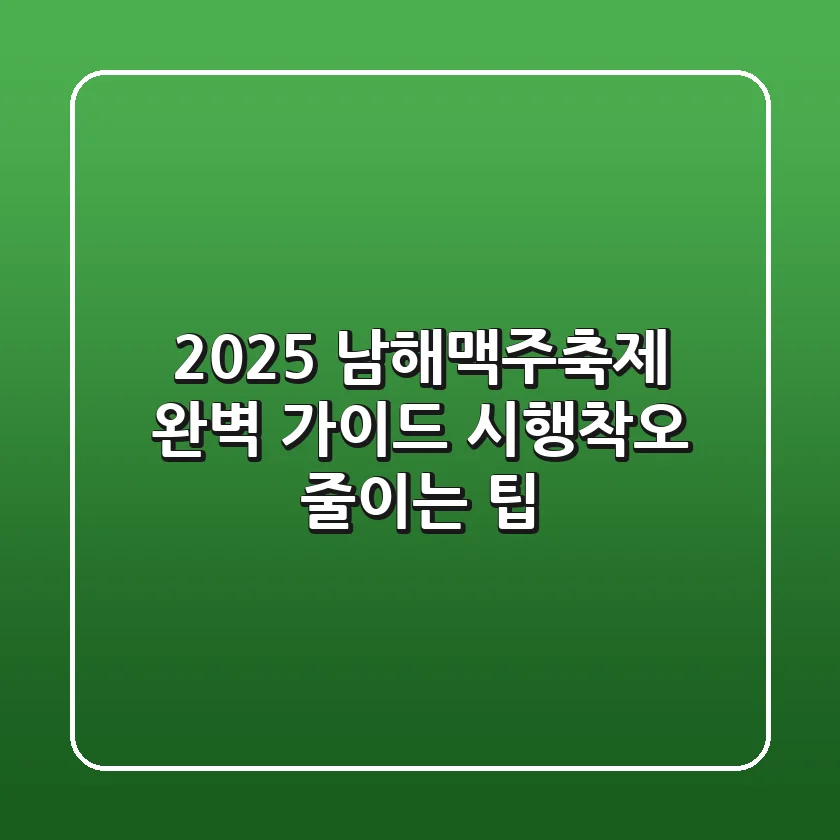 2025 남해맥주축제 완벽 가이드: 시행착오 줄이는 팁!