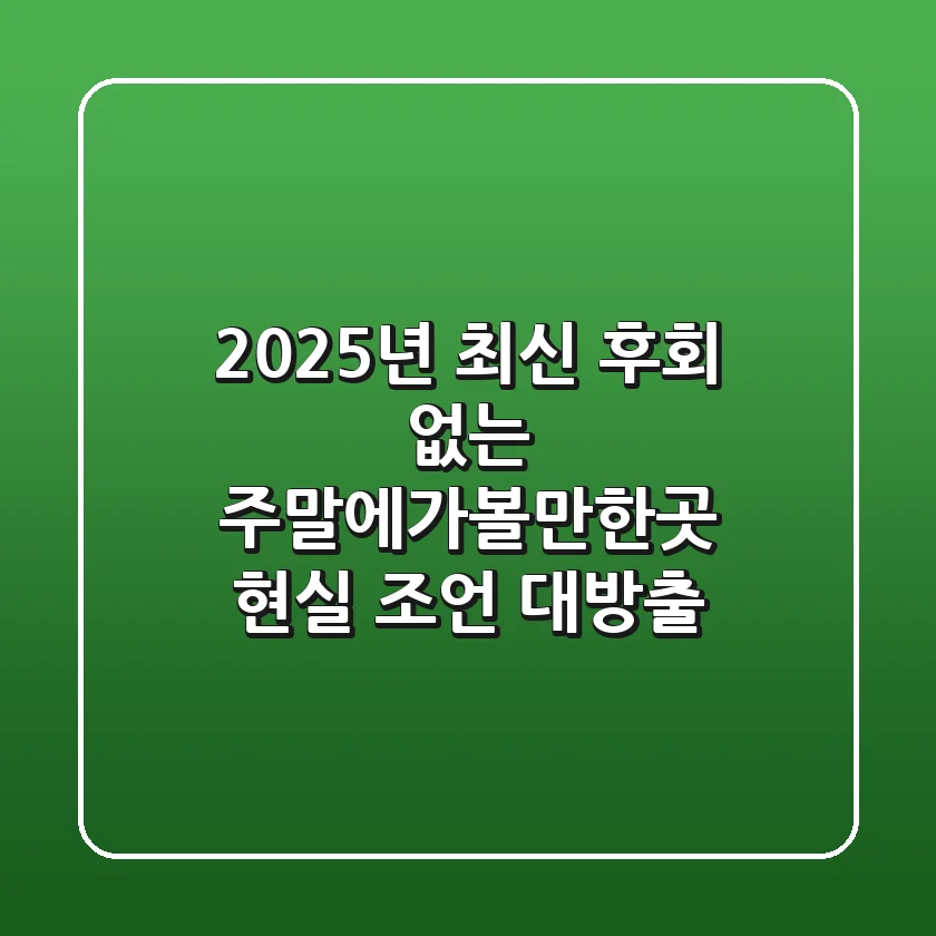 2025년 최신! 후회 없는 주말에가볼만한곳, 현실 조언 대방출