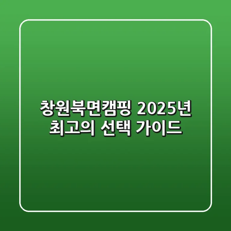 창원북면캠핑: 2025년 최고의 선택 가이드