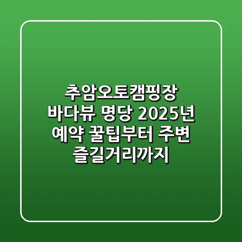 추암오토캠핑장 바다뷰 명당! 2025년 예약 꿀팁부터 주변 즐길거리까지