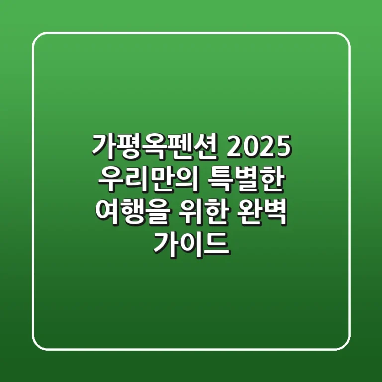 가평옥펜션 2025, 우리만의 특별한 여행을 위한 완벽 가이드