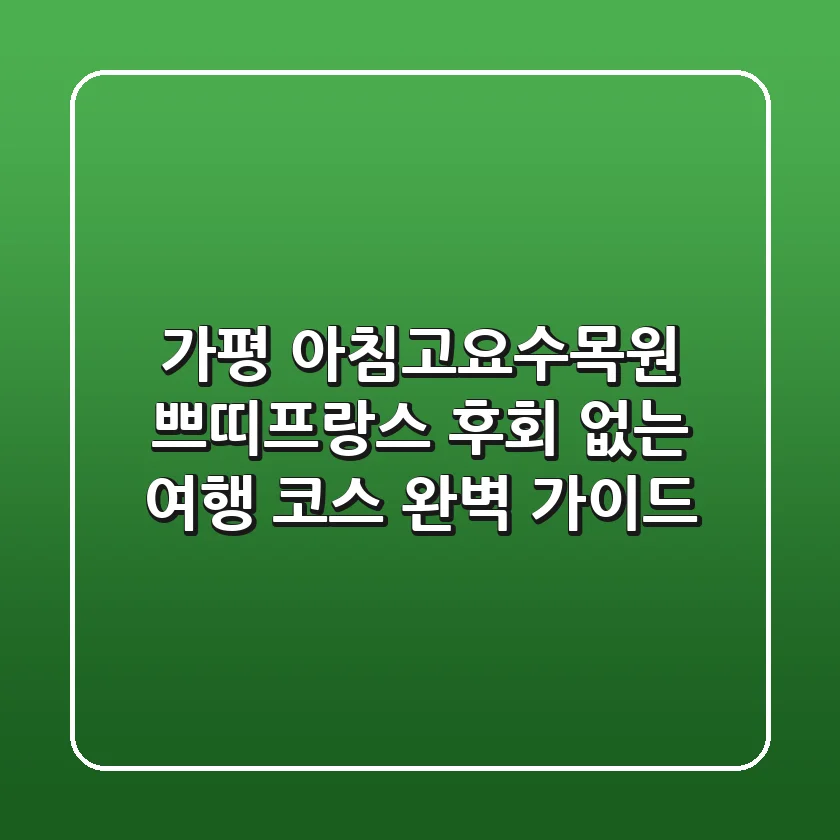 가평 아침고요수목원 쁘띠프랑스: 후회 없는 여행 코스 완벽 가이드