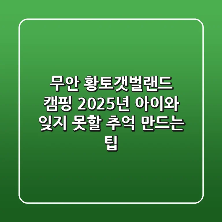 무안 황토갯벌랜드 캠핑, 2025년 아이와 잊지 못할 추억 만드는 팁